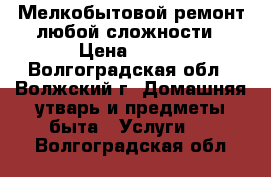 Мелкобытовой ремонт любой сложности › Цена ­ 300 - Волгоградская обл., Волжский г. Домашняя утварь и предметы быта » Услуги   . Волгоградская обл.